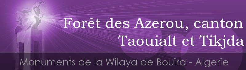 البويرة - Forêt de Azerou, cantons Taouialt et Tikjda (région du Ras-Tigounatine)	(Commune d'El Asnam, Wilaya