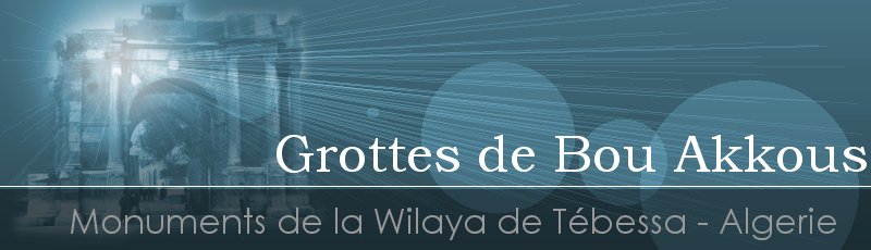 Tébéssa - Grottes de Bou Akkous	(Commune de Morsott, Wilaya de Tébessa)