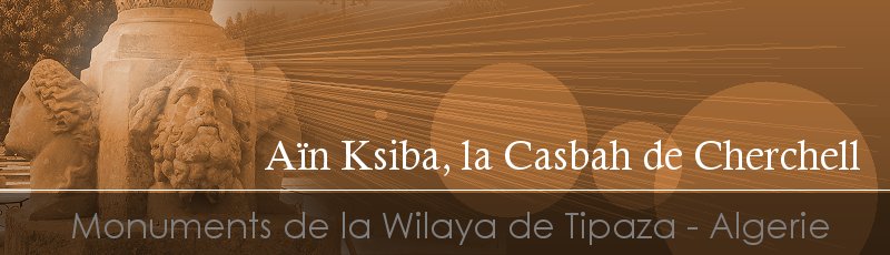 تيبازة - Casbah de Cherchell, Aïn Ksiba	(Commune de Cherchell, Wilaya de Tipaza)