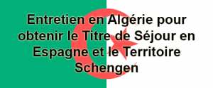 Entretien en Algerie pour obtenir le Titre de Séjour en Espagne et le Territoire Schengen