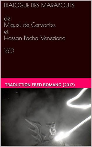 DIALOGUE DES MARABOUTS de Miguel de Cervantes et Hassan Pacha Veneziano 1612: une traduction de Fred Romano (2017)