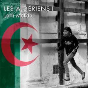 “LES ALGÉRIENS ! THE ALGERIANS !”, UN LIVRE PHOTOGRAPHIQUE DE LOTFI MOKDAD Lumière sur une terre et ses hommes