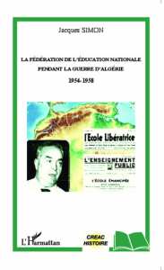 LA FÉDÉRATION DE L'EDUCATION NATIONALE PENDANT LA GUERRE D'ALGÉRIE 1954-1958 de Jacques Simon