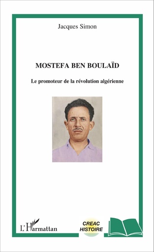 MOSTEFA BEN BOULAÏD Le promoteur de la révolution algérienne de Jacques Simon