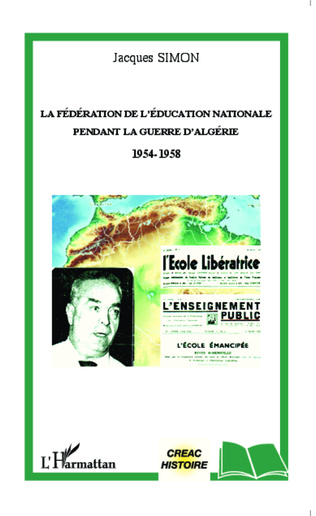LA FÉDÉRATION DE L'EDUCATION NATIONALE PENDANT LA GUERRE D'ALGÉRIE 1954-1958 de Jacques Simon