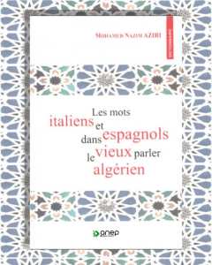 Les mots italiens et espagnols dans le vieux parler Algérien / Par Mohamed Nazim Aziri / ANEP